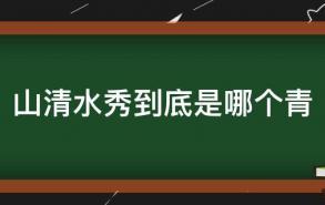 山清水秀到底是哪个青