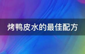 烤鸭皮水的最佳配方