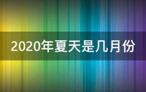 2020年夏天是几月份