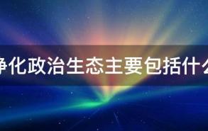 净化政治生态主要包括什么