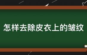 怎样去除皮衣上的皱纹