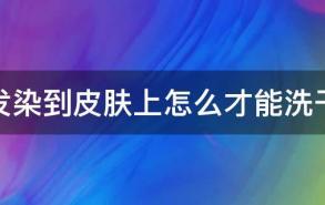 染发染到皮肤上怎么才能洗干净