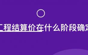 工程结算价在什么阶段确定