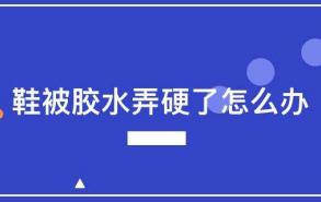 鞋被胶水弄硬了怎么办