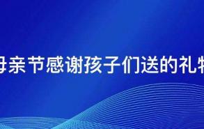 母亲节感谢孩子们送的礼物