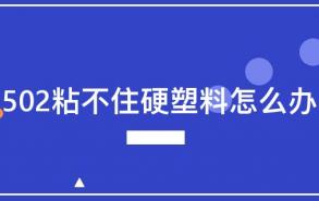 502粘不住硬塑料怎么办