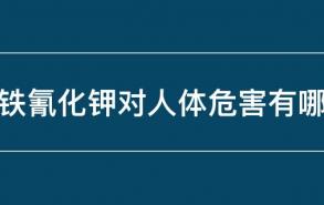 亚铁氰化钾对人体危害有哪些