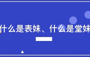 什么是表妹、什么是堂妹