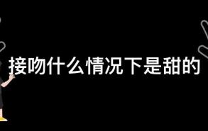 接吻什么情况下是甜的